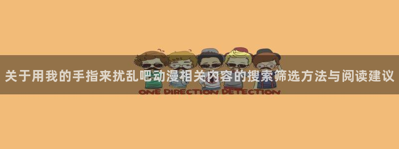 51动漫：关于用我的手指来扰乱吧动漫相关内容的搜索筛选方法与阅读建议