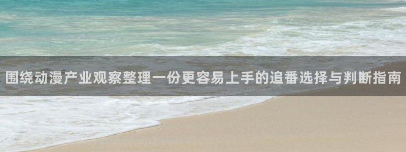 免费动漫网站推荐：围绕动漫产业观察整理一份更容易上手的追番选择与判断指南