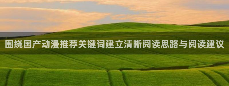 受胎岛动漫:围绕国产动漫推荐关键词建立清晰阅读思路与阅读建议